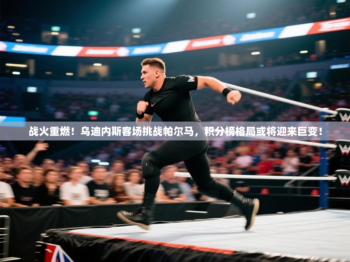 战火重燃!乌迪内斯客场挑战帕尔马,积分榜格局或将迎来巨变! 第2张